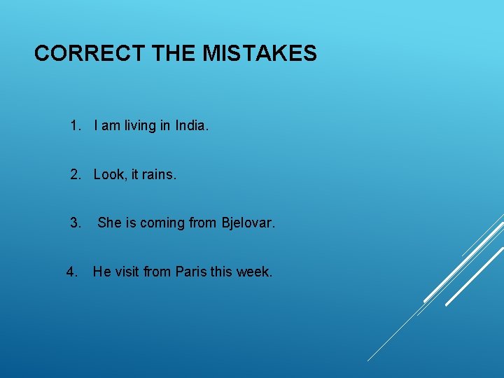 CORRECT THE MISTAKES 1. I am living in India. 2. Look, it rains. 3. CORRECT THE MISTAKES 1. I am living in India. 2. Look, it rains. 3.
