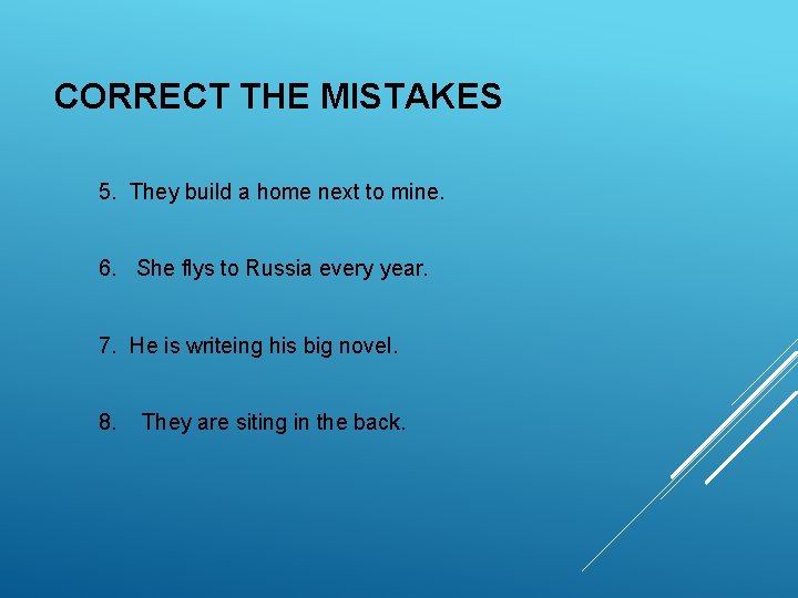 CORRECT THE MISTAKES 5. They build a home next to mine. 6. She flys CORRECT THE MISTAKES 5. They build a home next to mine. 6. She flys
