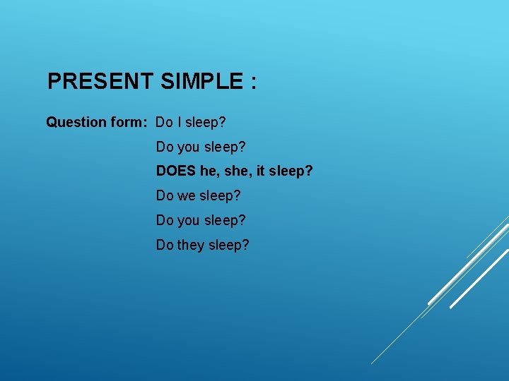 PRESENT SIMPLE : Question form: Do I sleep? Do you sleep? DOES he, she, PRESENT SIMPLE : Question form: Do I sleep? Do you sleep? DOES he, she,