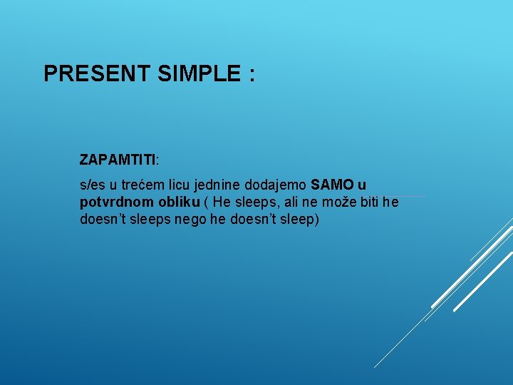 PRESENT SIMPLE : ZAPAMTITI: s/es u trećem licu jednine dodajemo SAMO u potvrdnom obliku PRESENT SIMPLE : ZAPAMTITI: s/es u trećem licu jednine dodajemo SAMO u potvrdnom obliku
