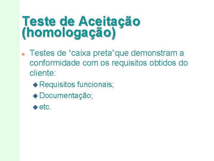 Teste de Aceitação (homologação) n Testes de “caixa preta”que demonstram a conformidade com os