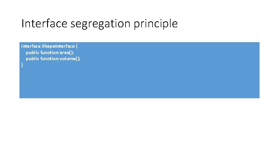 Interface segregation principle interface Shape. Interface { public function area(); public function volume(); }