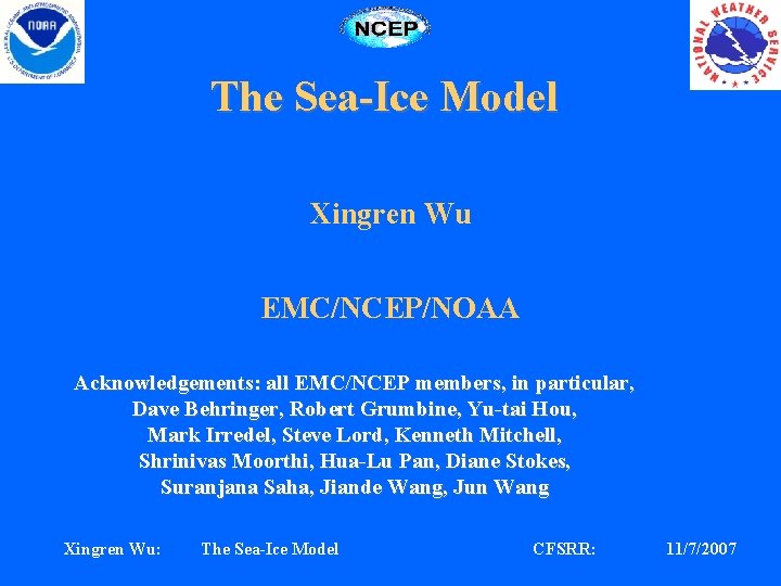 The Sea-Ice Model Xingren Wu EMC/NCEP/NOAA Acknowledgements: all EMC/NCEP members, in particular, Dave Behringer,