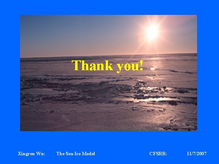 Thank you! Xingren Wu: The Sea-Ice Model CFSRR: 11/7/2007 