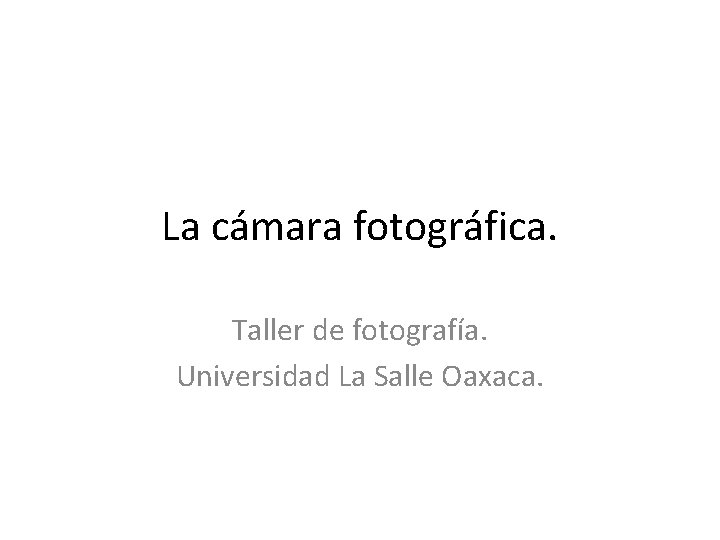La cámara fotográfica. Taller de fotografía. Universidad La Salle Oaxaca. 