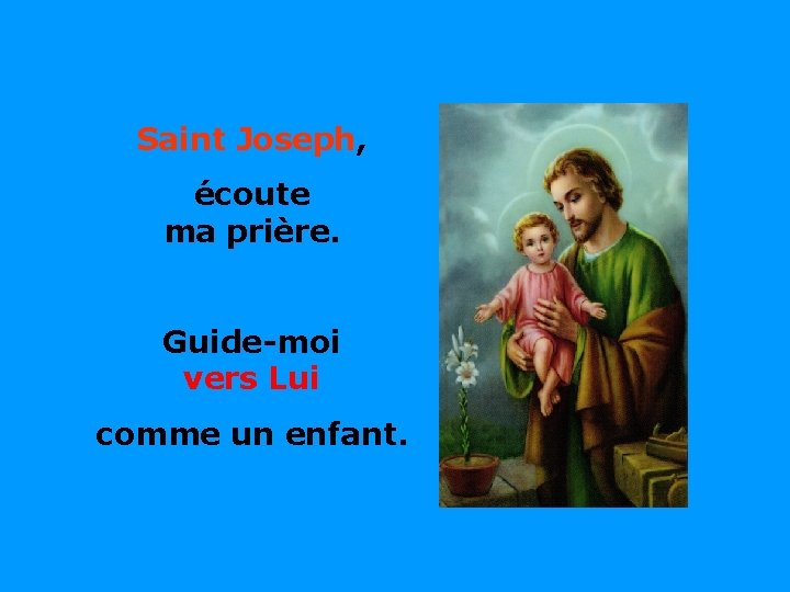 Saint Joseph, écoute ma prière. Guide-moi vers Lui . . comme un enfant. 