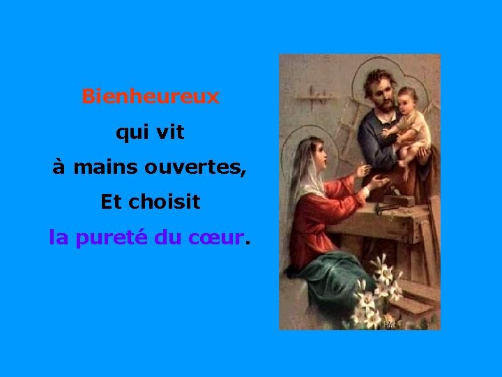 Bienheureux qui vit à mains ouvertes, . Et choisit la pureté du cœur. .