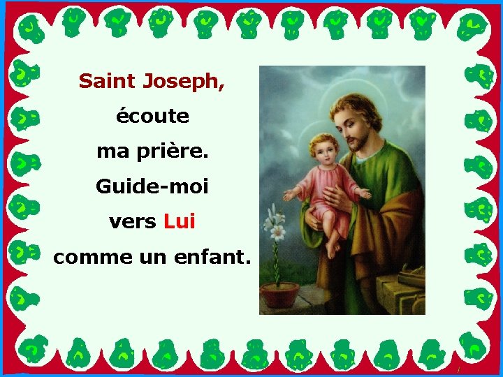 Saint Joseph, écoute ma prière. Guide-moi vers Lui . . comme un enfant. 