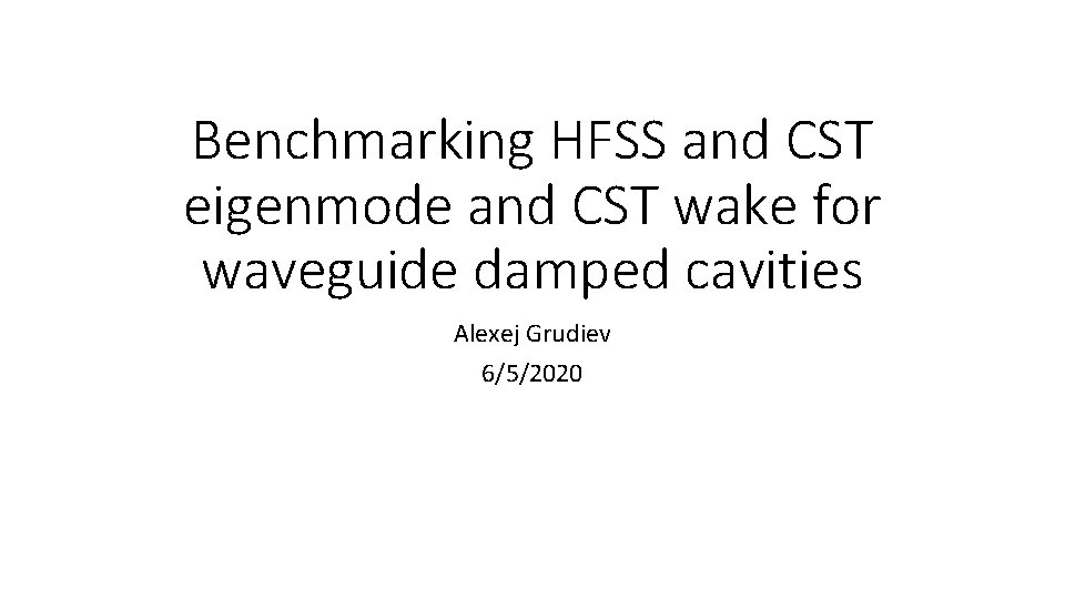 Benchmarking HFSS and CST eigenmode and CST wake for waveguide damped cavities Alexej Grudiev