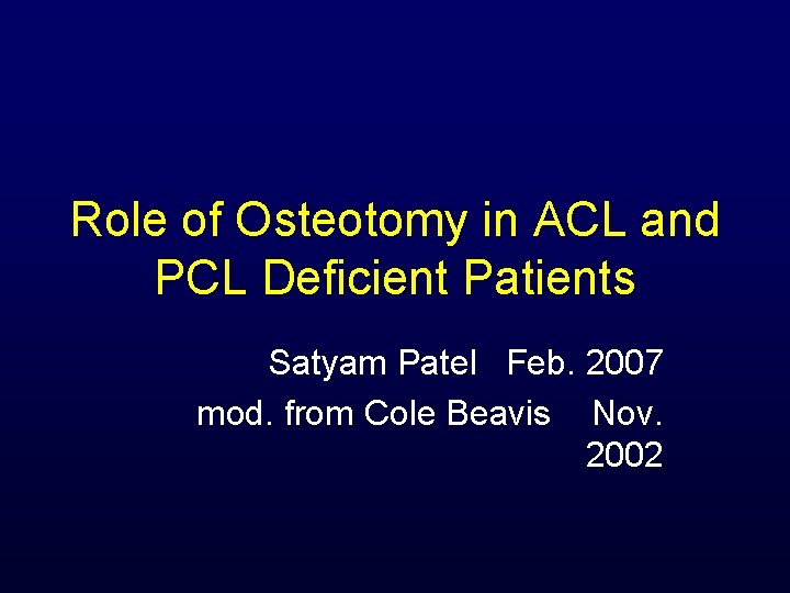 Role of Osteotomy in ACL and PCL Deficient Patients Satyam Patel Feb. 2007 mod.