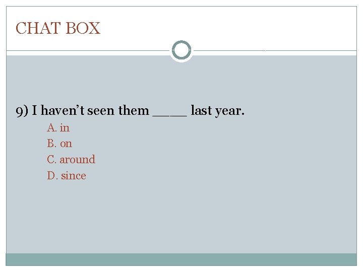CHAT BOX 9) I haven’t seen them ____ last year. A. in B. on