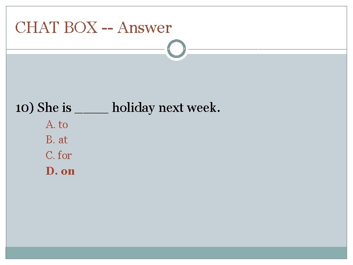 CHAT BOX -- Answer 10) She is ____ holiday next week. A. to B.