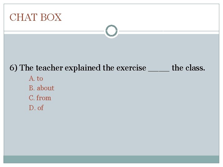 CHAT BOX 6) The teacher explained the exercise ____ the class. A. to B.