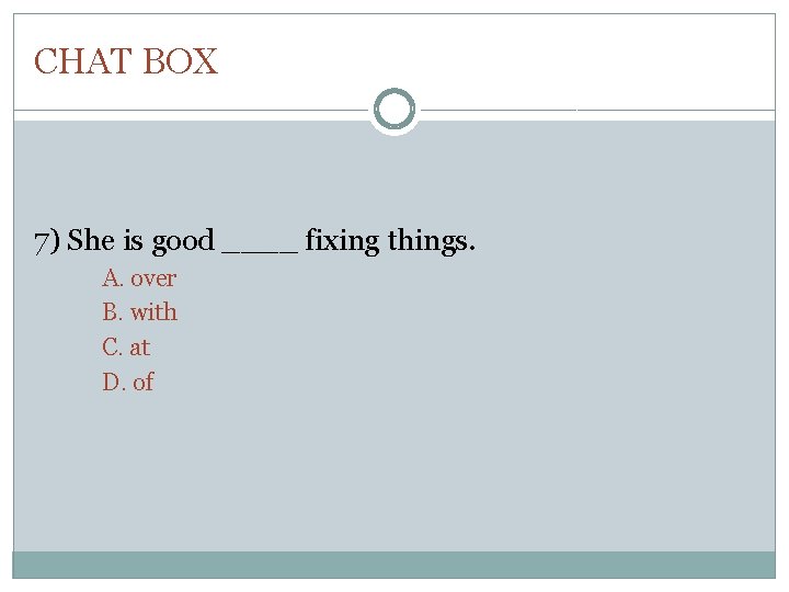 CHAT BOX 7) She is good ____ fixing things. A. over B. with C.
