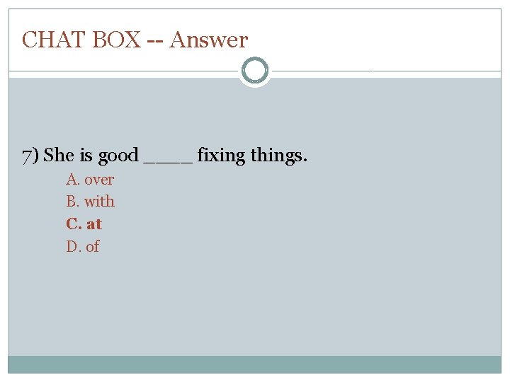 CHAT BOX -- Answer 7) She is good ____ fixing things. A. over B.