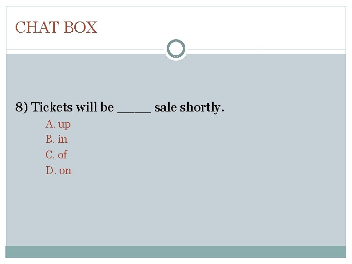 CHAT BOX 8) Tickets will be ____ sale shortly. A. up B. in C.