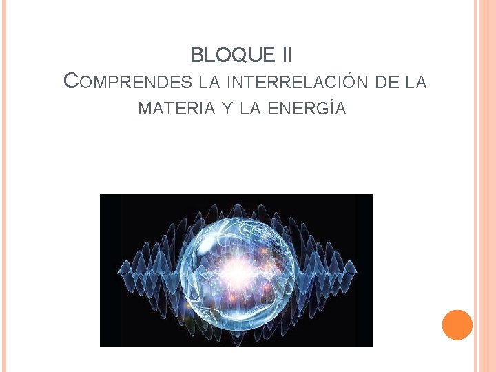 BLOQUE II COMPRENDES LA INTERRELACIÓN DE LA MATERIA Y LA ENERGÍA 