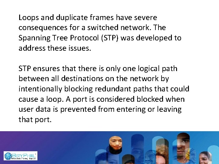 Loops and duplicate frames have severe consequences for a switched network. The Spanning Tree