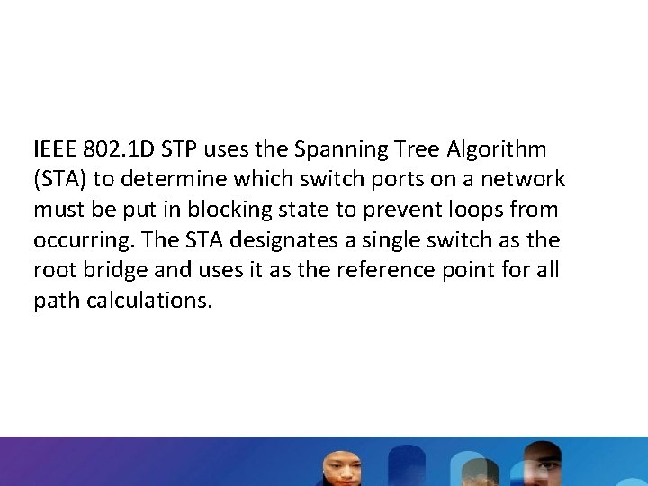 IEEE 802. 1 D STP uses the Spanning Tree Algorithm (STA) to determine which
