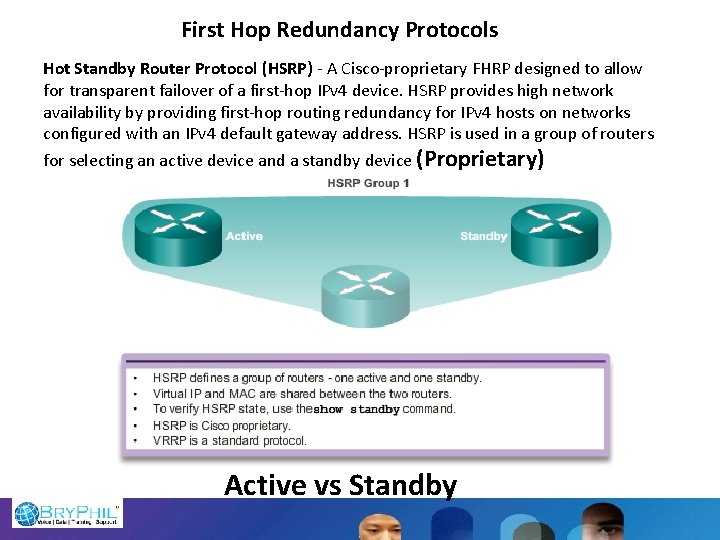 First Hop Redundancy Protocols Hot Standby Router Protocol (HSRP) - A Cisco-proprietary FHRP designed