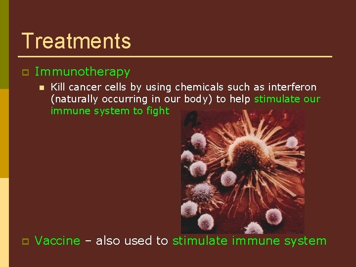 Treatments p Immunotherapy n p Kill cancer cells by using chemicals such as interferon