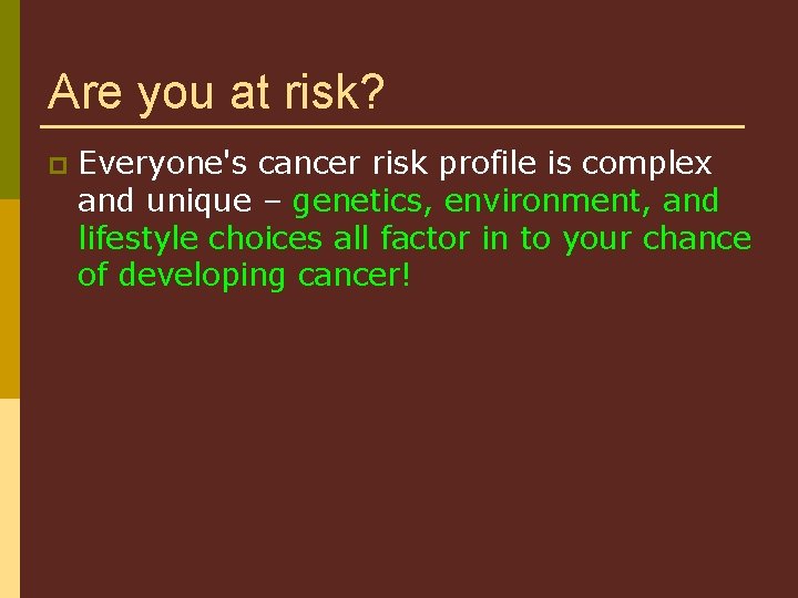 Are you at risk? p Everyone's cancer risk profile is complex and unique –