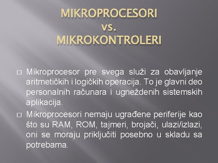 MIKROPROCESORI vs. MIKROKONTROLERI � � Mikroprocesor pre svega služi za obavljanje aritmetičkih i logičkih