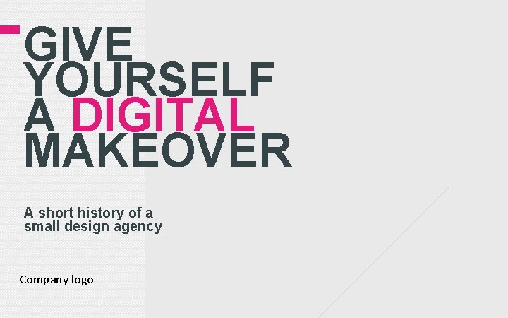 GIVE YOURSELF A DIGITAL MAKEOVER A short history of a small design agency Company