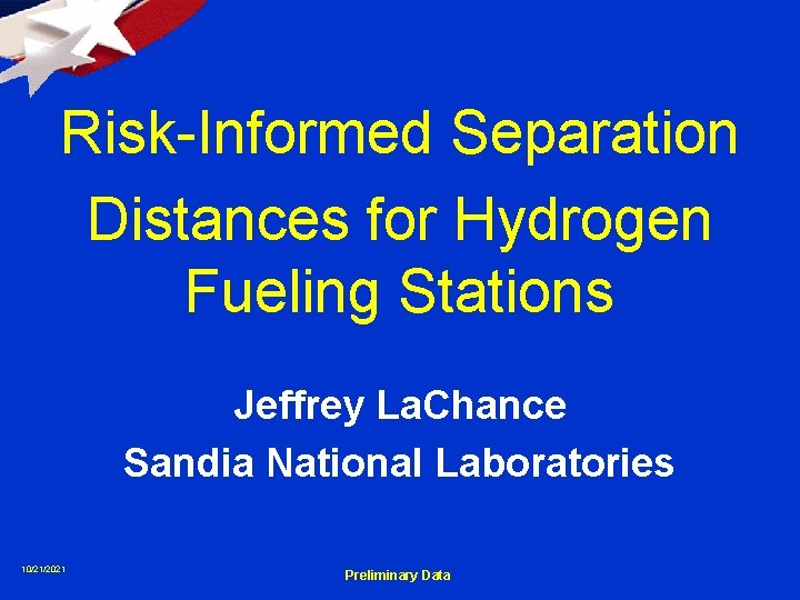 Risk-Informed Separation Distances for Hydrogen Fueling Stations Jeffrey La. Chance Sandia National Laboratories 10/21/2021