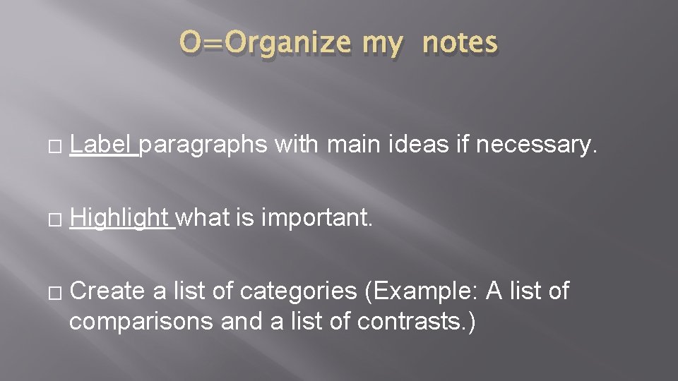 O=Organize my notes � Label paragraphs with main ideas if necessary. � Highlight what