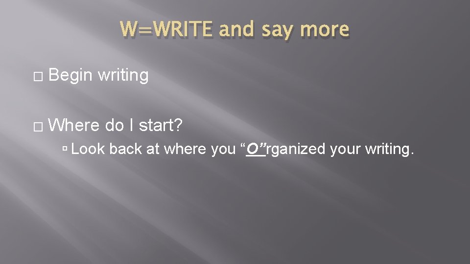 W=WRITE and say more � Begin writing � Where do I start? Look back