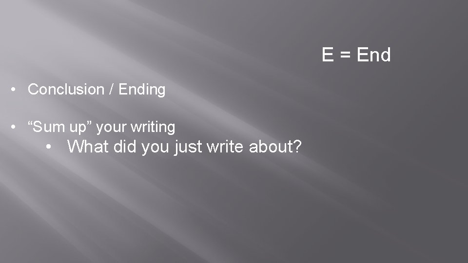 E = End • Conclusion / Ending • “Sum up” your writing • What