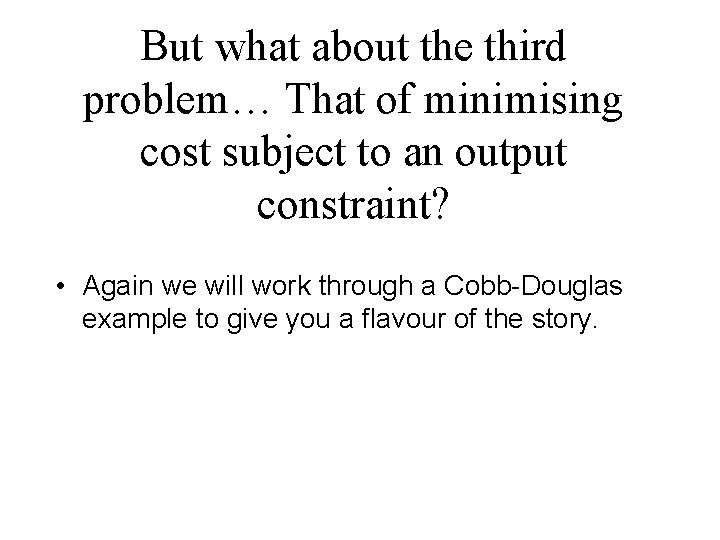 But what about the third problem… That of minimising cost subject to an output