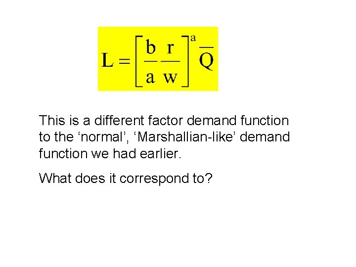 This is a different factor demand function to the ‘normal’, ‘Marshallian-like’ demand function we