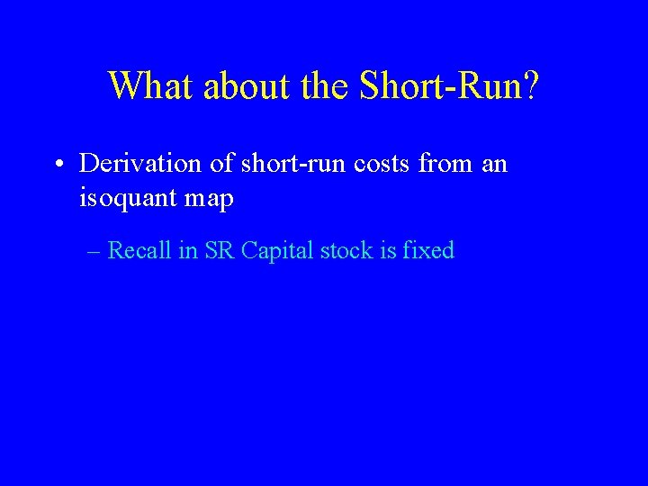 What about the Short-Run? • Derivation of short-run costs from an isoquant map –