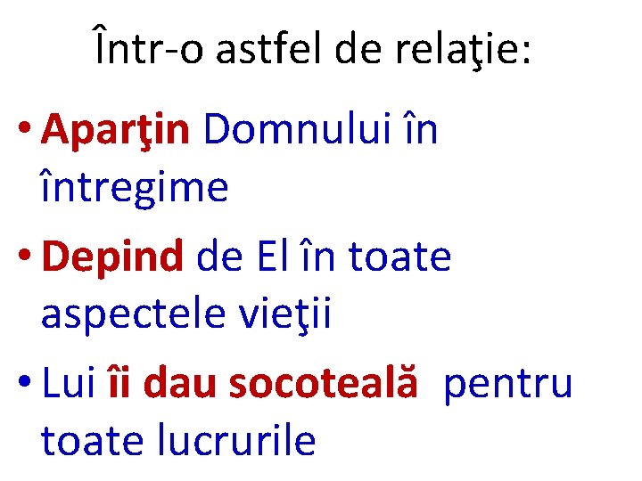 Într-o astfel de relaţie: • Aparţin Domnului în întregime • Depind de El în