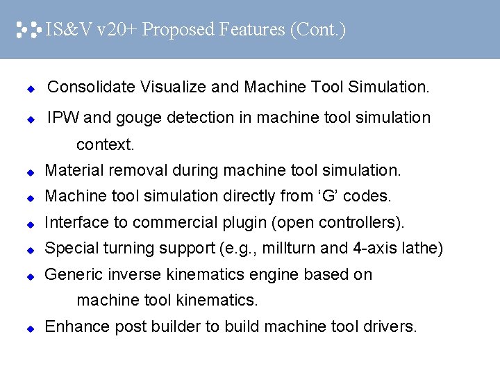 IS&V v 20+ Proposed Features (Cont. ) u Consolidate Visualize and Machine Tool Simulation.