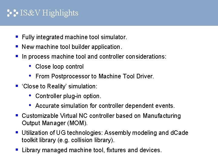 IS&V Highlights § § § Fully integrated machine tool simulator. New machine tool builder