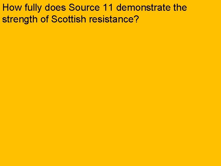 How fully does Source 11 demonstrate the strength of Scottish resistance? 