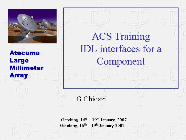 Atacama Large Millimeter Array ACS Training IDL interfaces for a Component G. Chiozzi Garching, Atacama Large Millimeter Array ACS Training IDL interfaces for a Component G. Chiozzi Garching,
