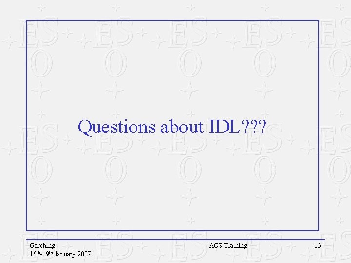 Questions about IDL? ? ? Garching 16 th-19 th January 2007 ACS Training 13 Questions about IDL? ? ? Garching 16 th-19 th January 2007 ACS Training 13
