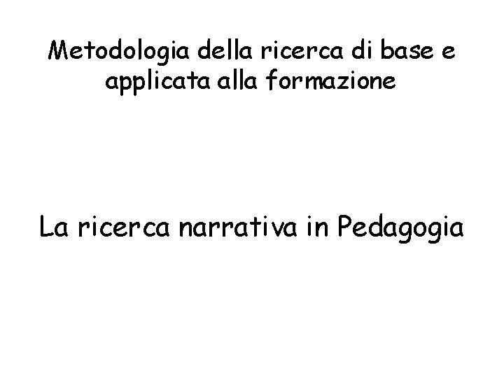 Metodologia della ricerca di base e applicata alla formazione La ricerca narrativa in Pedagogia