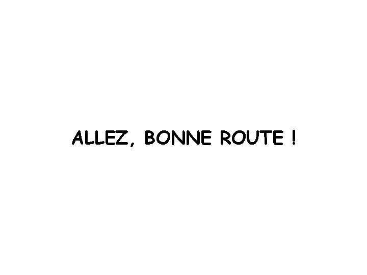 ALLEZ, BONNE ROUTE ! 