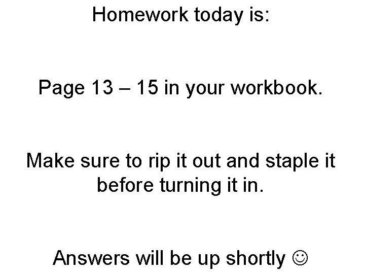 Homework today is: Page 13 – 15 in your workbook. Make sure to rip