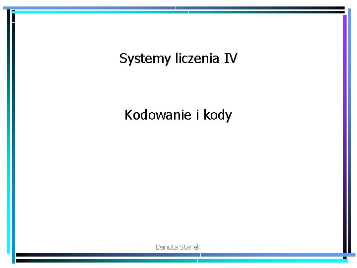Systemy liczenia IV Kodowanie i kody Danuta Stanek 