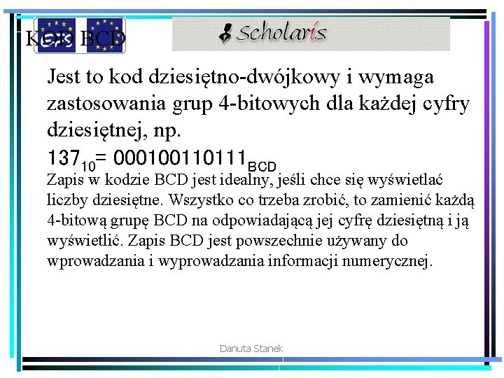 KOD BCD Jest to kod dziesiętno-dwójkowy i wymaga zastosowania grup 4 -bitowych dla każdej