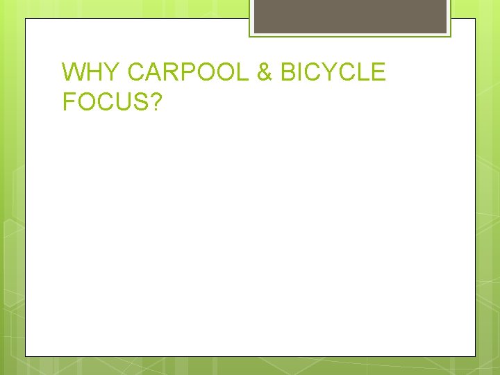 WHY CARPOOL & BICYCLE FOCUS? 