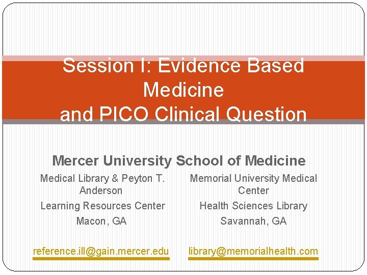 Session I: Evidence Based Medicine and PICO Clinical Question Mercer University School of Medicine