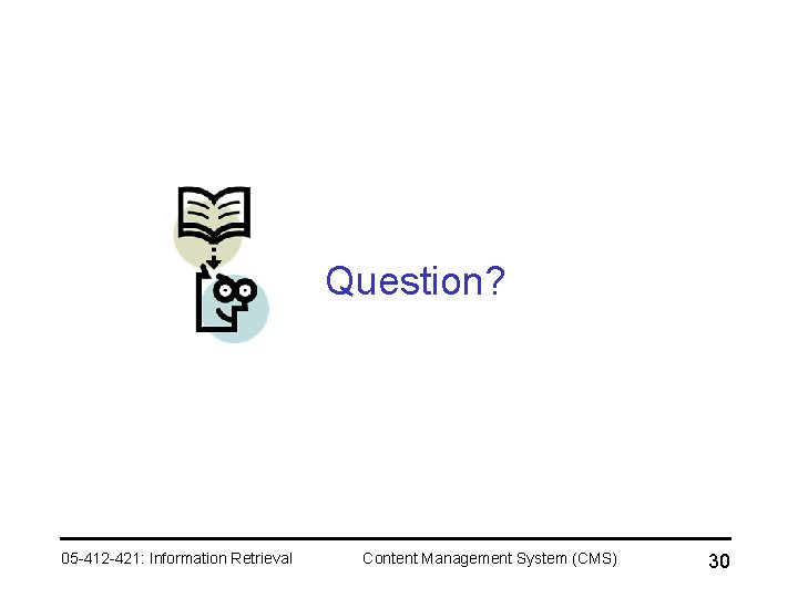 Question? 05 -412 -421: Information Retrieval Content Management System (CMS) 30 