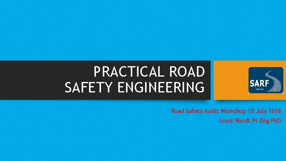 PRACTICAL ROAD SAFETY ENGINEERING Road Safety Audit Workshop 10 July 1018 Louis Roodt Pr